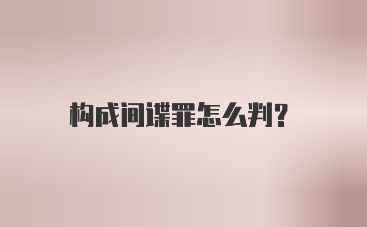 构成间谍罪怎么判？