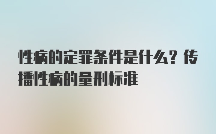 性病的定罪条件是什么？传播性病的量刑标准