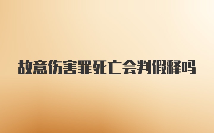 故意伤害罪死亡会判假释吗