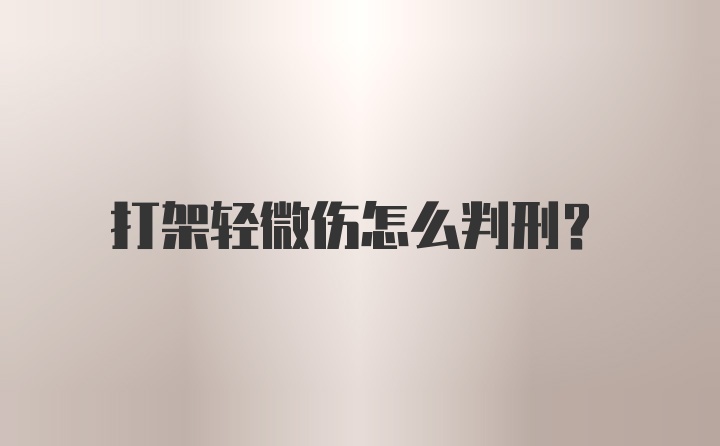 打架轻微伤怎么判刑?