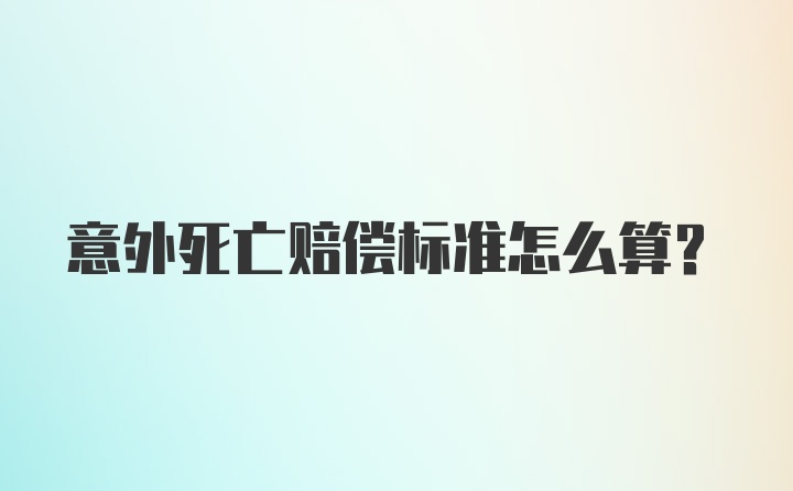 意外死亡赔偿标准怎么算？