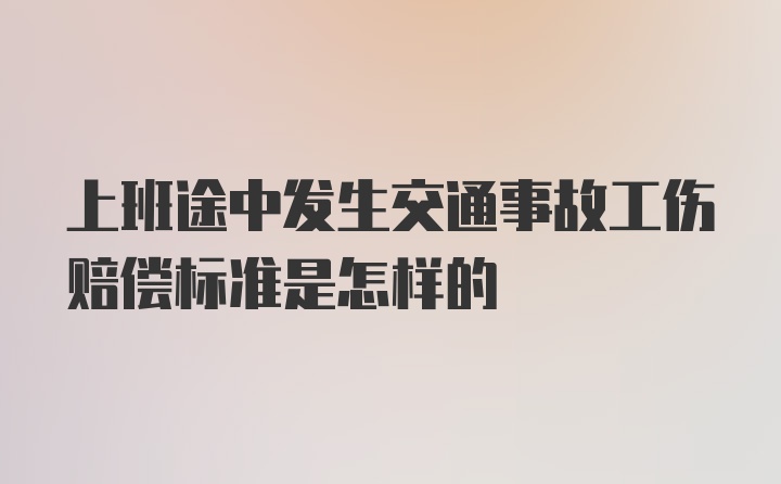 上班途中发生交通事故工伤赔偿标准是怎样的