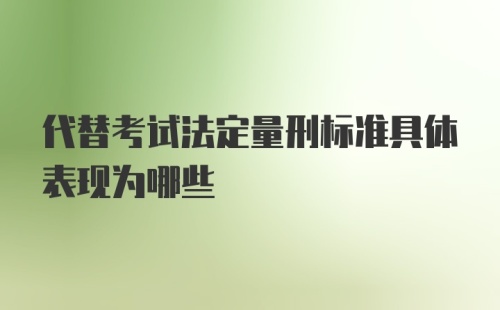 代替考试法定量刑标准具体表现为哪些