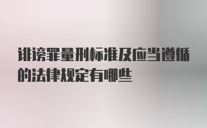 诽谤罪量刑标准及应当遵循的法律规定有哪些