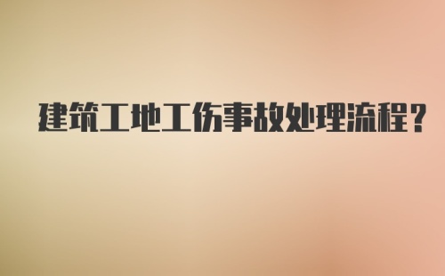 建筑工地工伤事故处理流程？