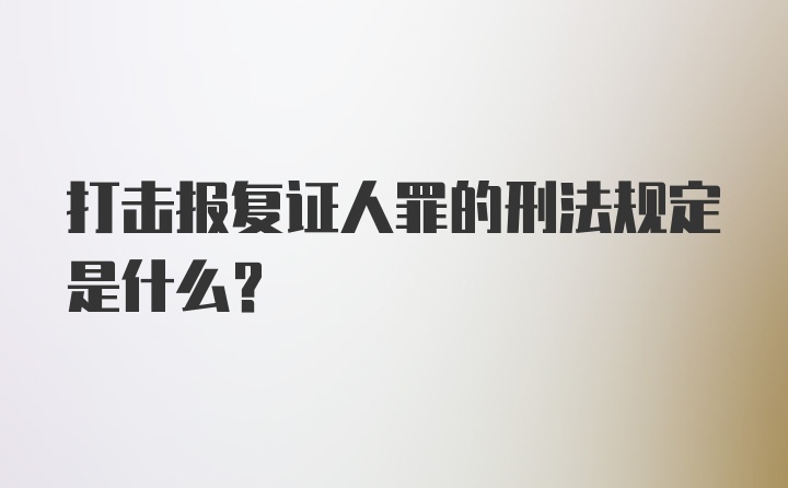 打击报复证人罪的刑法规定是什么？