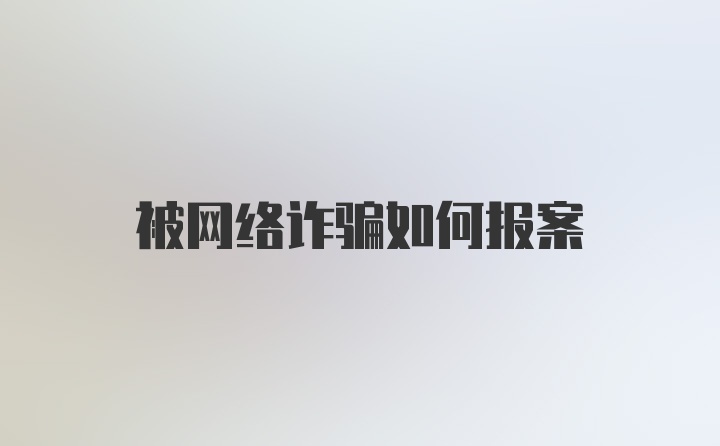 被网络诈骗如何报案