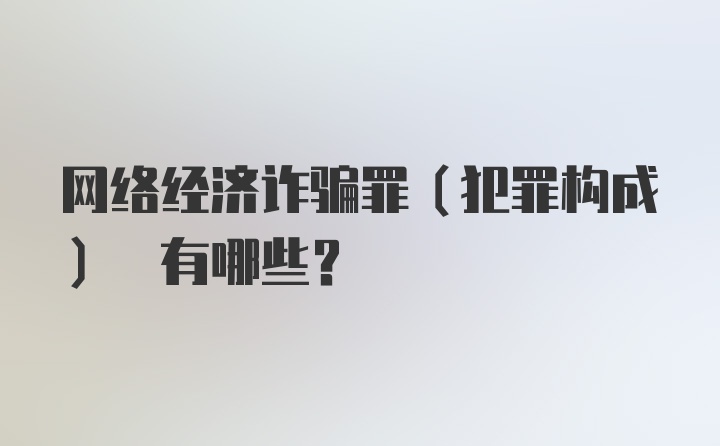 网络经济诈骗罪(犯罪构成) 有哪些？