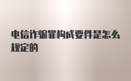 电信诈骗罪构成要件是怎么规定的