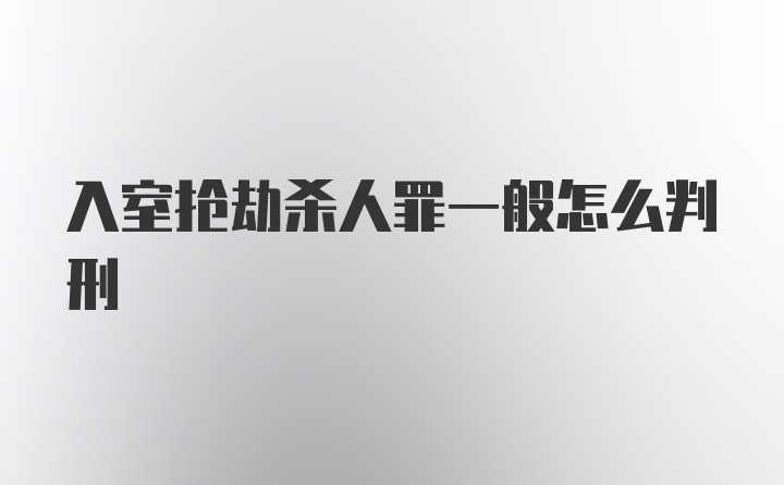 入室抢劫杀人罪一般怎么判刑