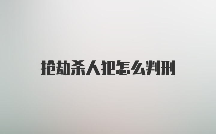 抢劫杀人犯怎么判刑