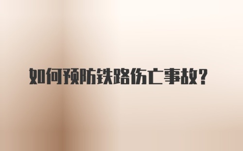 如何预防铁路伤亡事故?