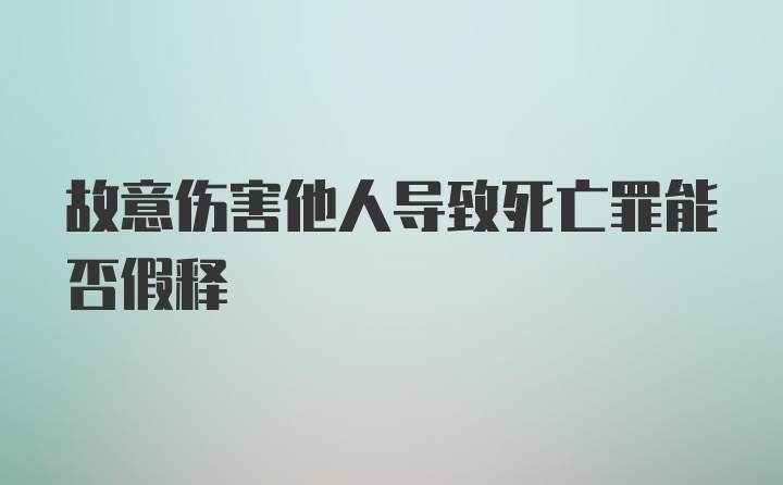 故意伤害他人导致死亡罪能否假释