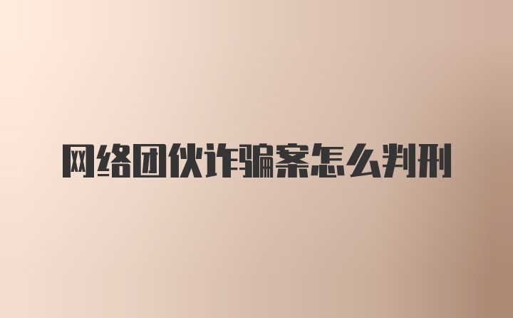 网络团伙诈骗案怎么判刑