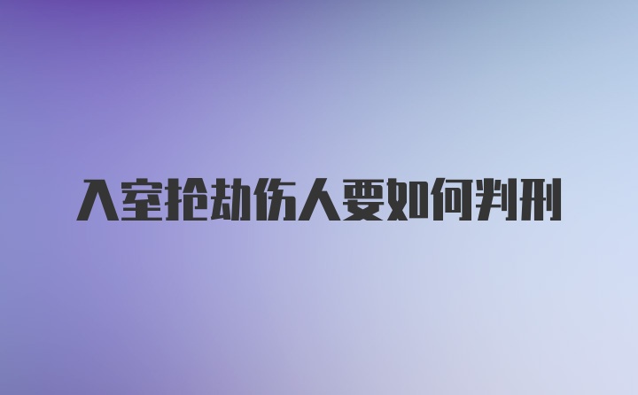 入室抢劫伤人要如何判刑