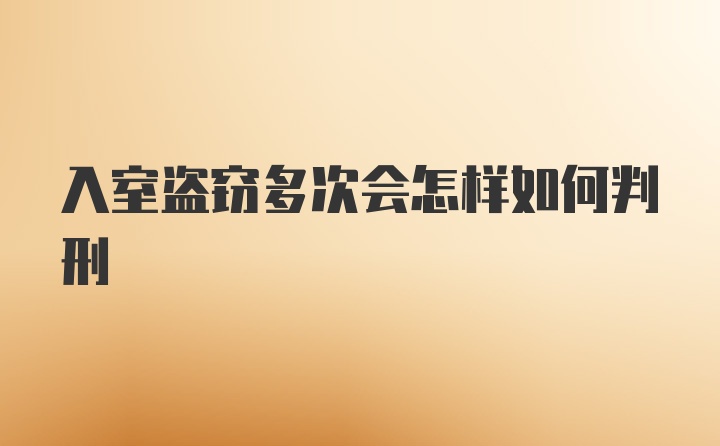 入室盗窃多次会怎样如何判刑