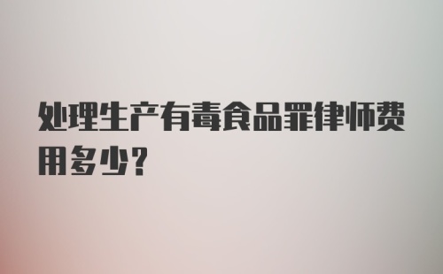 处理生产有毒食品罪律师费用多少？