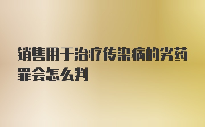 销售用于治疗传染病的劣药罪会怎么判