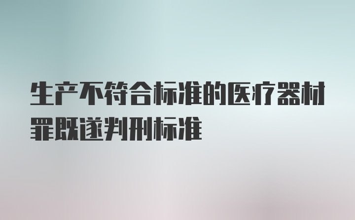 生产不符合标准的医疗器材罪既遂判刑标准