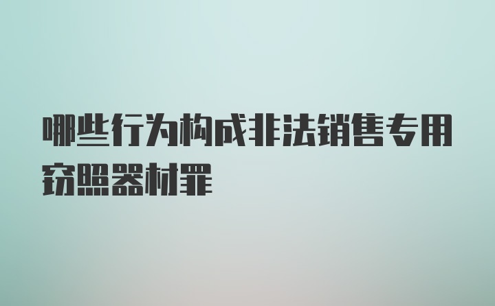 哪些行为构成非法销售专用窃照器材罪