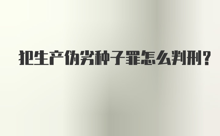 犯生产伪劣种子罪怎么判刑？