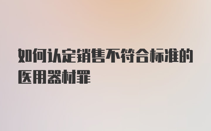 如何认定销售不符合标准的医用器材罪