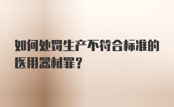 如何处罚生产不符合标准的医用器材罪？