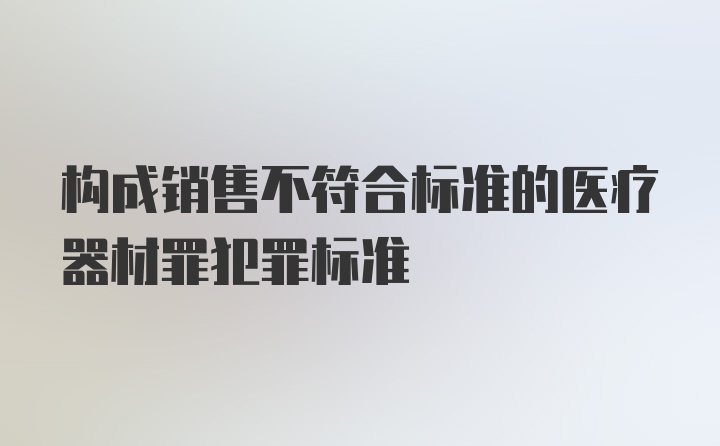 构成销售不符合标准的医疗器材罪犯罪标准