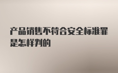 产品销售不符合安全标准罪是怎样判的