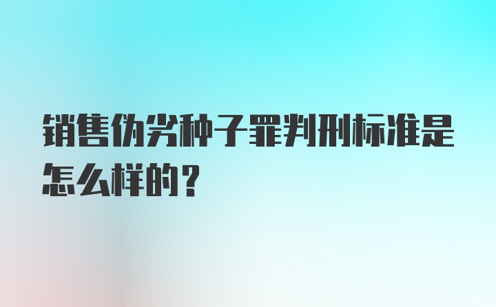 销售伪劣种子罪判刑标准是怎么样的？