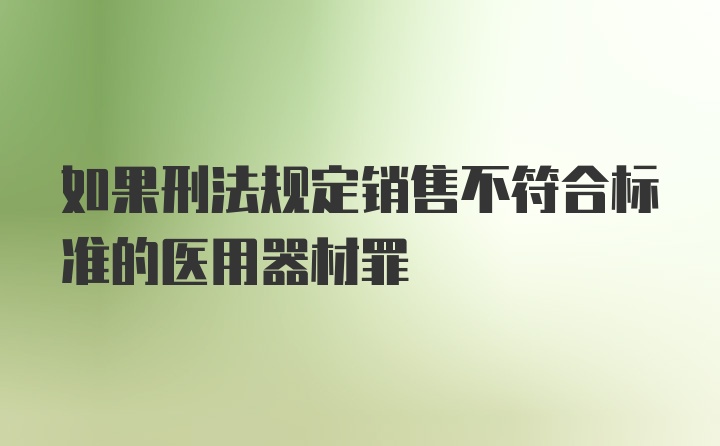 如果刑法规定销售不符合标准的医用器材罪