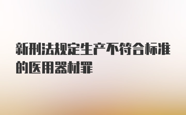 新刑法规定生产不符合标准的医用器材罪