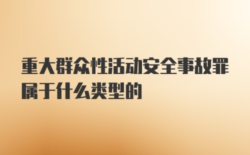 重大群众性活动安全事故罪属于什么类型的