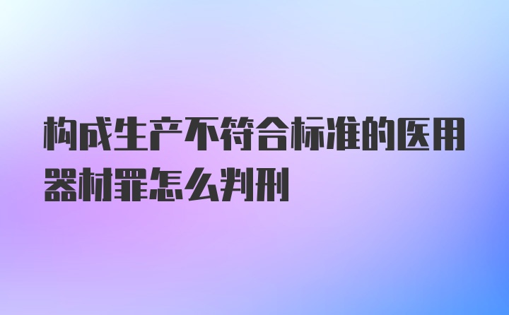 构成生产不符合标准的医用器材罪怎么判刑