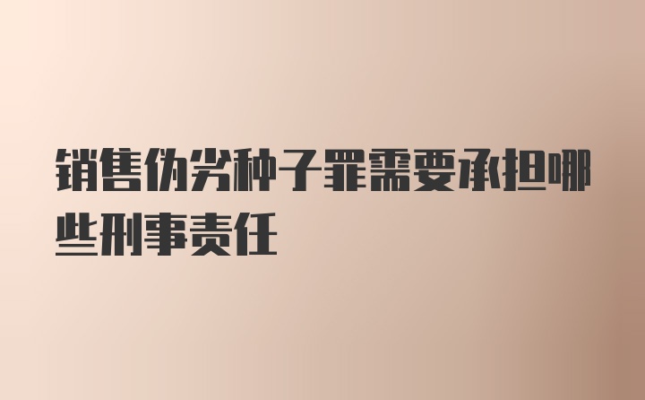 销售伪劣种子罪需要承担哪些刑事责任