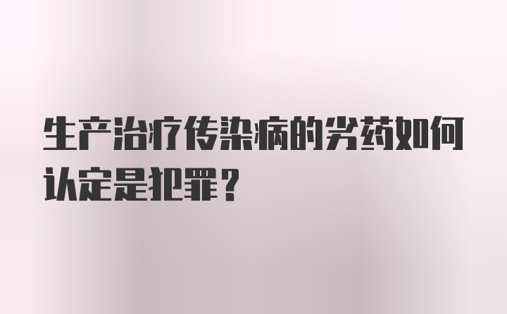 生产治疗传染病的劣药如何认定是犯罪？