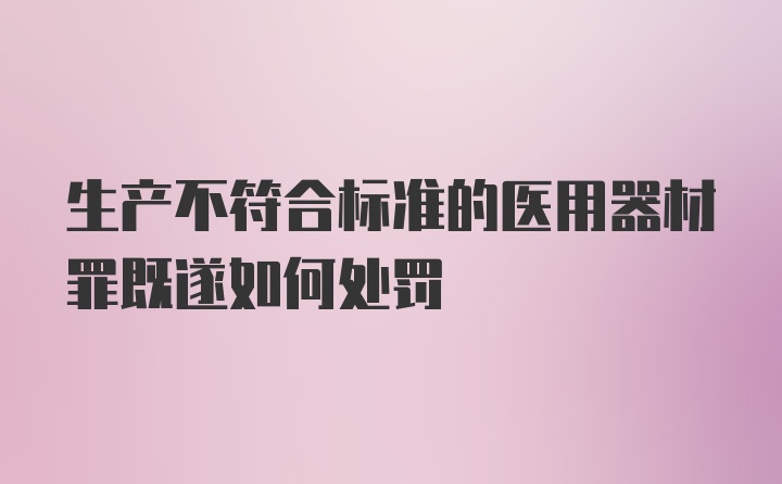 生产不符合标准的医用器材罪既遂如何处罚