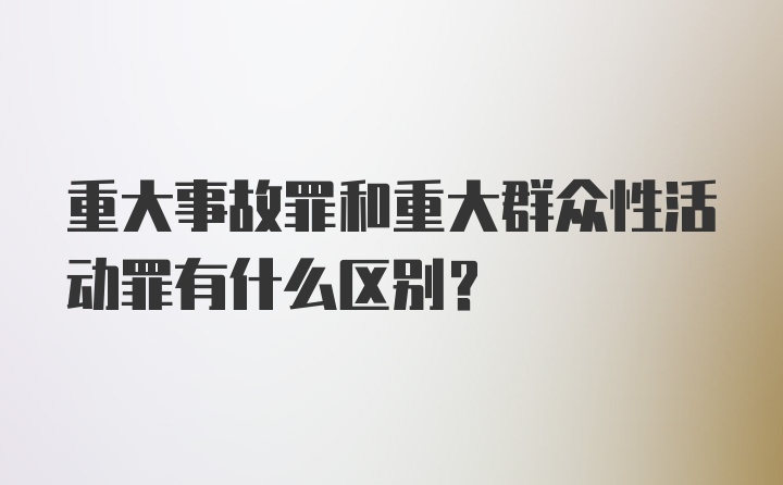 重大事故罪和重大群众性活动罪有什么区别？