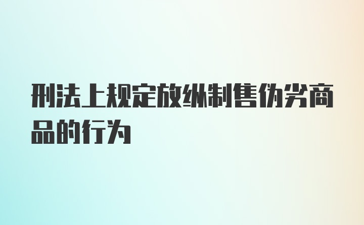 刑法上规定放纵制售伪劣商品的行为