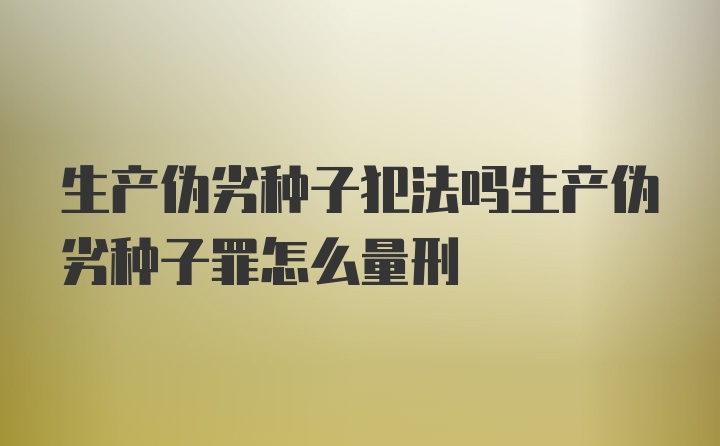 生产伪劣种子犯法吗生产伪劣种子罪怎么量刑