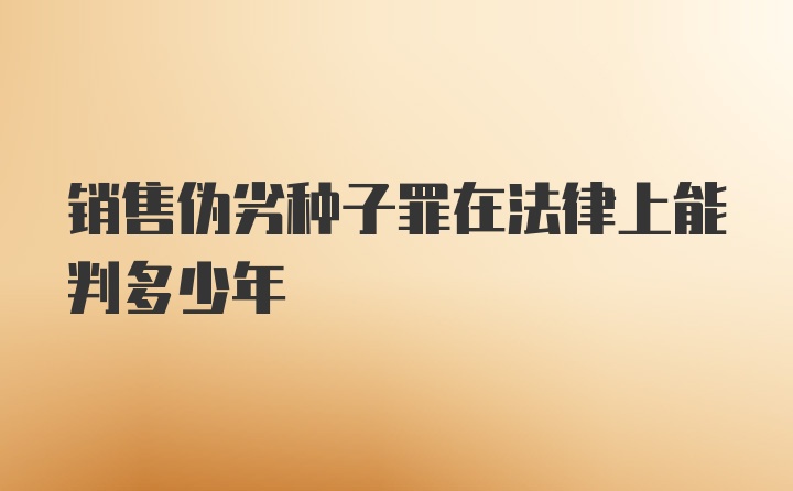 销售伪劣种子罪在法律上能判多少年