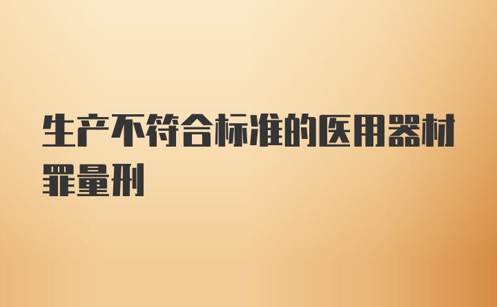 生产不符合标准的医用器材罪量刑