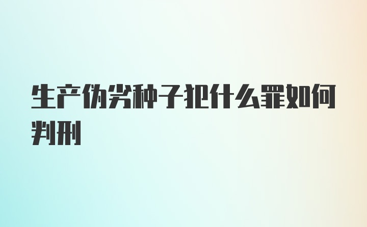 生产伪劣种子犯什么罪如何判刑