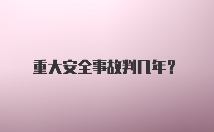 重大安全事故判几年？