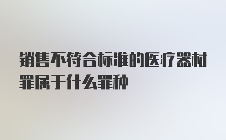 销售不符合标准的医疗器材罪属于什么罪种