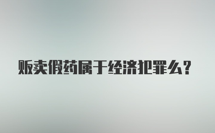 贩卖假药属于经济犯罪么？