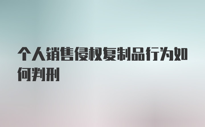 个人销售侵权复制品行为如何判刑