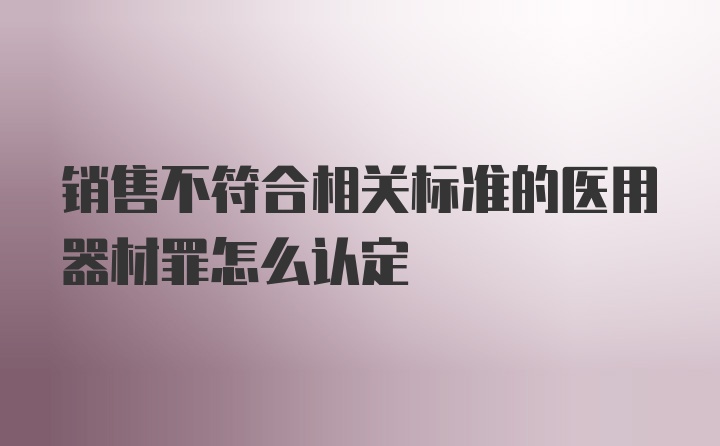 销售不符合相关标准的医用器材罪怎么认定