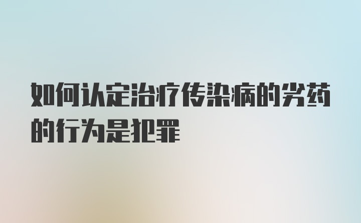 如何认定治疗传染病的劣药的行为是犯罪