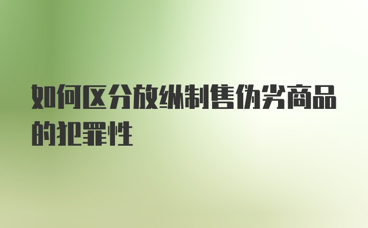 如何区分放纵制售伪劣商品的犯罪性